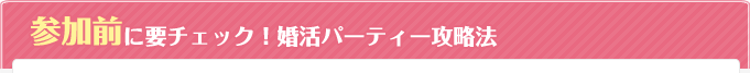 参加前に要チェック！婚活パーティー攻略法